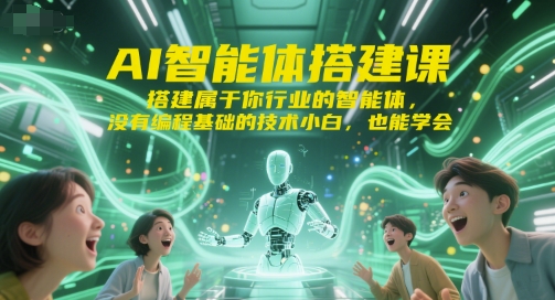 AI智能体搭建课，搭建属于你行业的智能体，没有编程基础的技术小白，也能学会-创业项目库