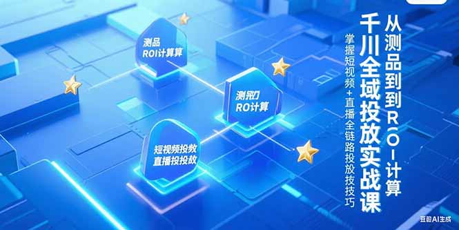 千川全域投放实战课，从测品到ROI计算，掌握短视频+直播全链路投放技巧-创业项目库