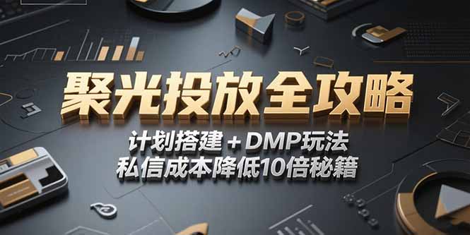 2025小红书聚光投放全攻略，计划搭建+DMP玩法，私信成本降低10倍秘籍-创业项目库