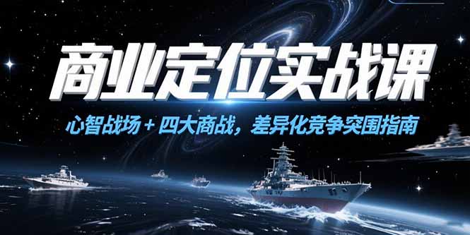 商业定位实战课，心智战场+四大商战，差异化竞争突围指南-创业项目库