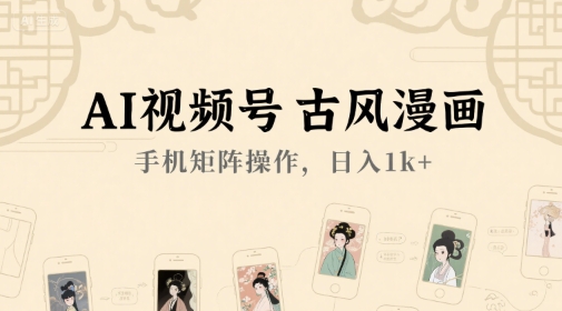 AI视频号古风漫画，手机矩阵操作，日入1k+-创业项目库
