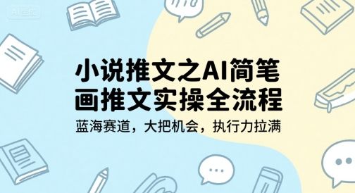 小说推文之AI简笔画推文实操全流程，蓝海赛道，大把机会，执行力拉满-创业项目库