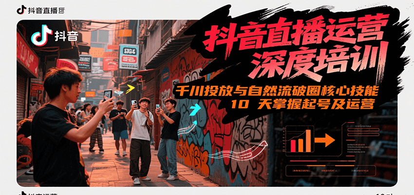 抖音直播运营深度培训，千川投放与自然流核心技能，10天掌握起号及运营(6-7月新课)-创业项目库