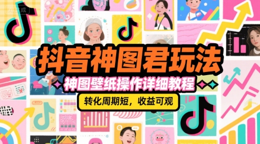 抖音神图君玩法，神图壁纸操作详细教程，转化周期短，收益可观-创业项目库