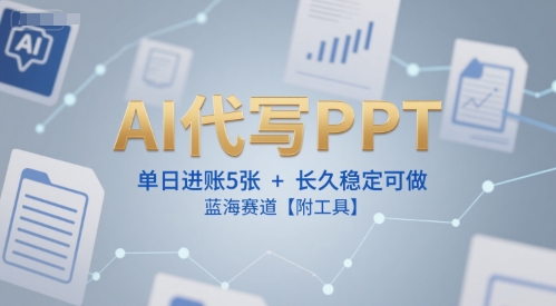 AI代写PPT，单日进账5张+，长久稳定可做，蓝海赛道【附工具】-创业项目库