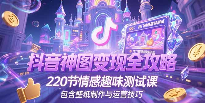 抖音神图变现全攻略，220节情感趣味测试课，包含壁纸制作与运营技巧-创业项目库