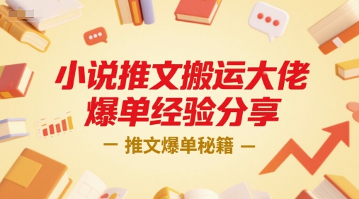 小说推文搬运大佬爆单经验分享，推文爆单秘籍-创业项目库