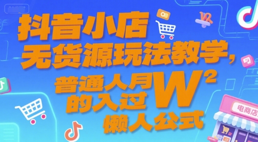 抖音小店无货源玩法教学，普通人月入过W的懒人公式-创业项目库