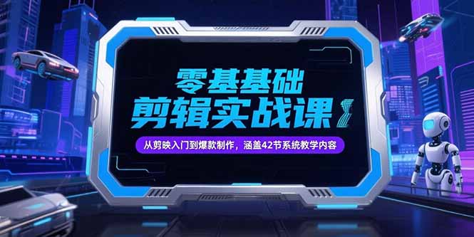 零基础抖音剪辑实战课，从剪映入门到爆款制作，涵盖42节系统教学内容-创业项目库