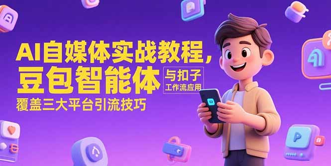 AI自媒体实战教程，豆包智能体与扣子工作流应用，覆盖三大平台引流技巧-创业项目库