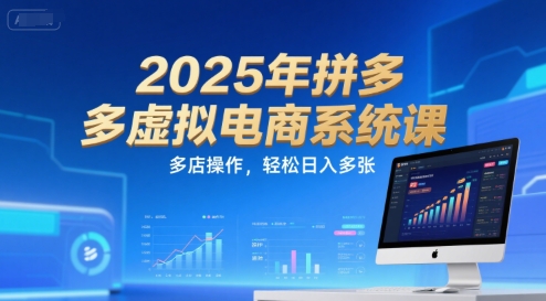 2025年拼多多虚拟电商系统课，多店操作，轻松日入多张-创业项目库