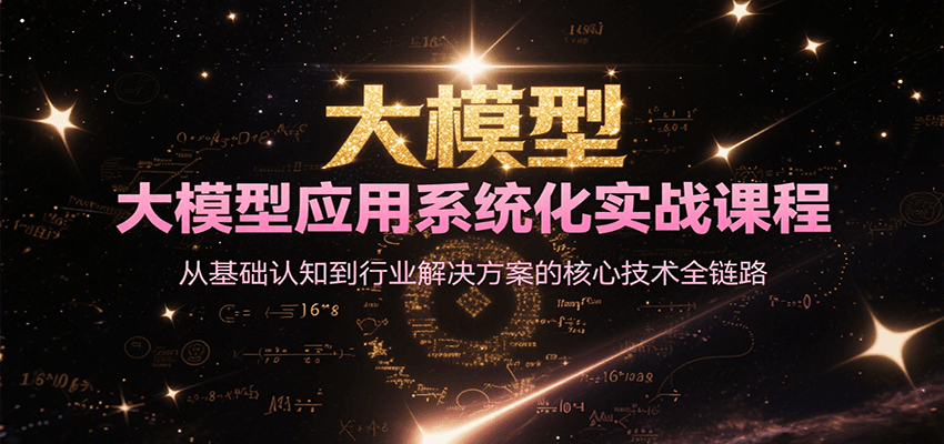 大模型应用系统化实战课程，从基础认知到行业解决方案的核心技术全链路-创业项目库