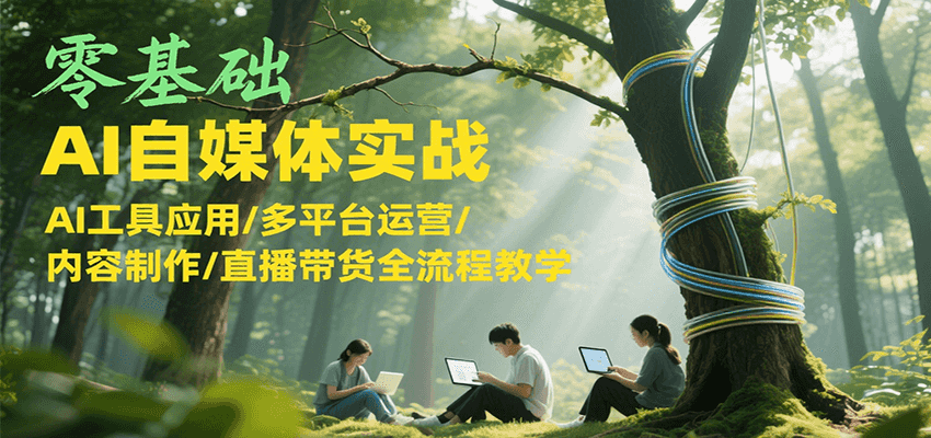 零基础AI自媒体实战，AI工具应用/多平台运营/内容制作/直播带货全流程教学-创业项目库
