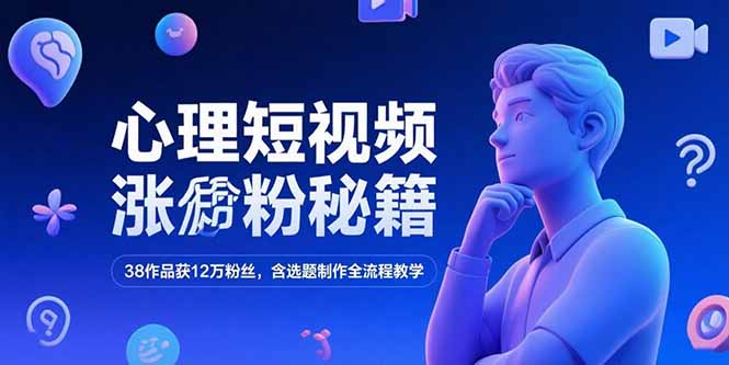 心理短视频涨粉秘籍，38作品获12万粉丝，含选题制作全流程教学-创业项目库