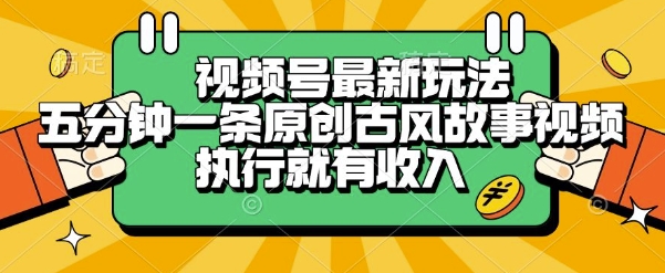 视频号最新玩法，五分钟一条原创古风故事类视频执行就有收入【揭秘】-创业项目库