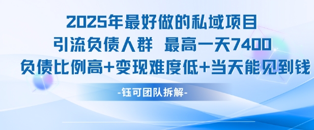 2025年最好做的私域项目，引流负债人群，最高一天变现7.4k，人群占比高，变现难度低，当天就能见到钱-创业项目库