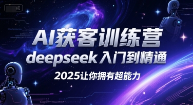 AI获客训练营，deepseek入门到精通，2025让你拥有超能力-创业项目库