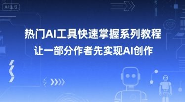 热门AI工具快速掌握系列教程，让一部分创作者先实现AI创作-创业项目库