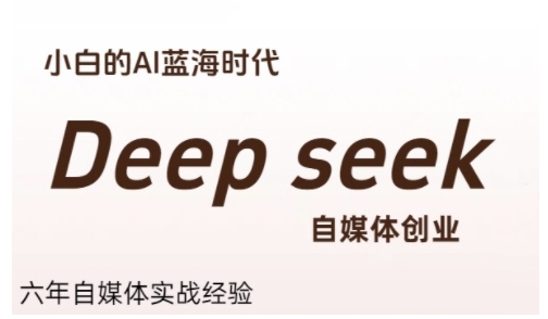 普通人利用Deepseek自媒体创业，零基础友好，小白的AI蓝海时代-创业项目库