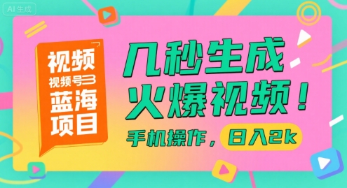 视频号蓝海项目，几秒生成火爆视频，手机操作，日入2k【揭秘】-创业项目库
