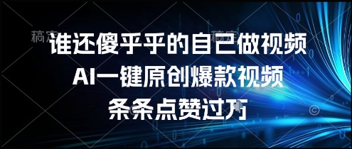 谁还傻乎乎的自己做视频？AI一键原创爆款视频，条条点赞过万，简单方便，好操作【揭秘】-创业项目库