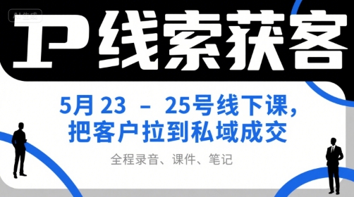 IP线索获客5月23-25号线下课，把客户拉到私域成交(录音+课件+笔记)-创业项目库