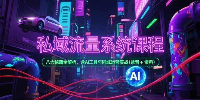 私域流量系统课程，八大秘籍全解析，含AI工具与同城运营实战(录音+资料-创业项目库