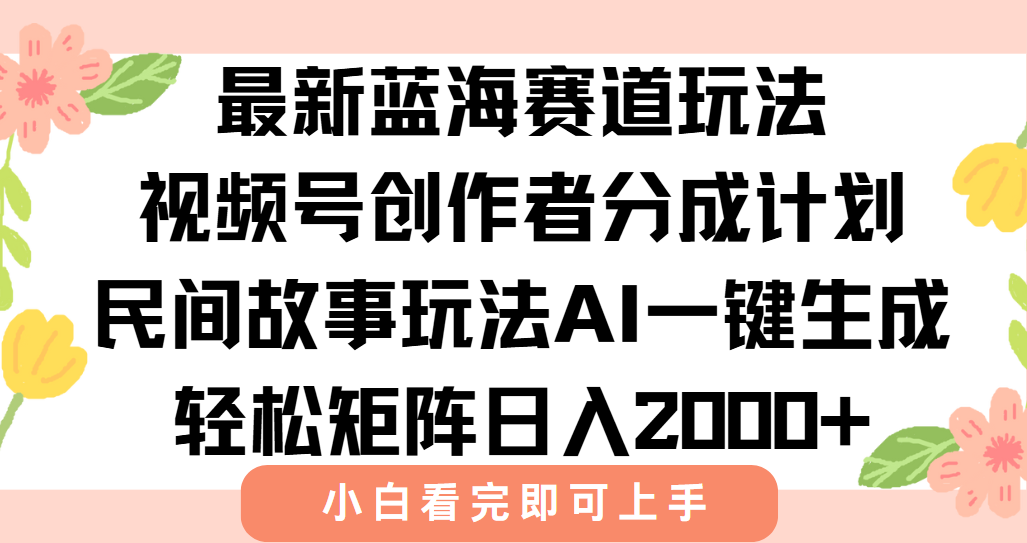 最新视频号创作者分成民间故事玩法，AI一键生成爆款视频，轻松日入2000+-创业项目库