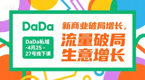 DaDa私域·4月25-27号线下课，新商业破局增长，流量破局，生意增长-创业项目库