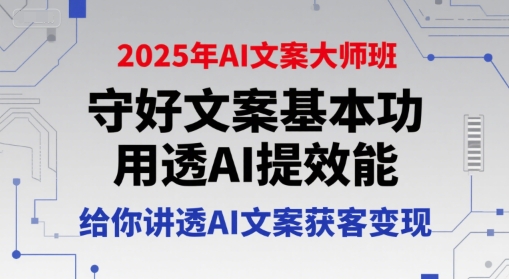 2025年AI文案大师班，守好文案基本功，用透AI提效能，给你讲透AI文案获客变现-创业项目库