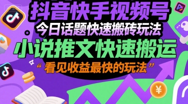 抖音快手视频号今日话题快速搬砖玩法，小说推文快速搬运，看见收益最快的玩法-创业项目库