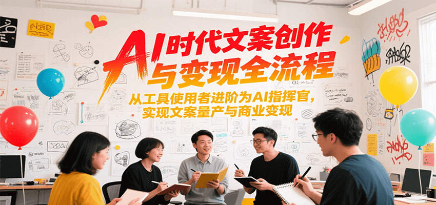AI时代文案创作与变现全流程，从工具使用者进阶为AI指挥官，实现文案量产与商业变现-创业项目库