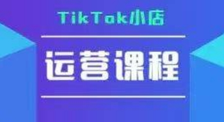 TikTok小店运营实操课，TK小店运营实操+疑难答疑-创业项目库