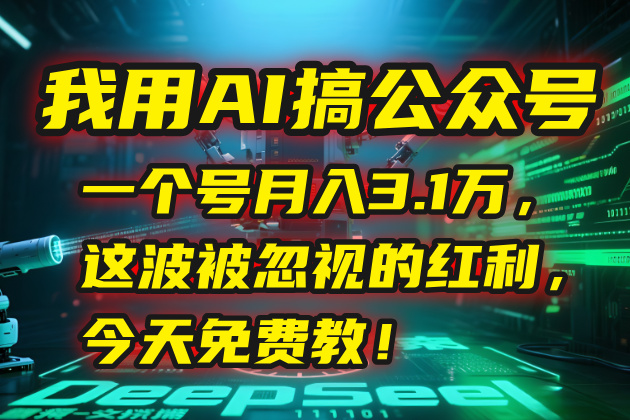 我用AI搞公众号，一个号月入3.1万，这波被忽视的红利，今天免费教！-创业项目库