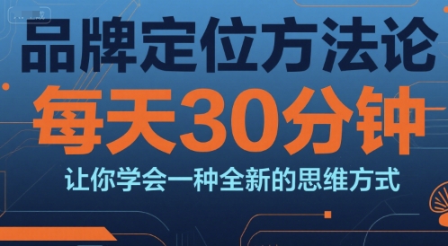 品牌定位方法论，每天30钟分让你学会一种全新的思维方式-创业项目库