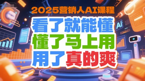 2025营销人AI课程，看了就能懂，懂了马上用，用了真的爽-创业项目库