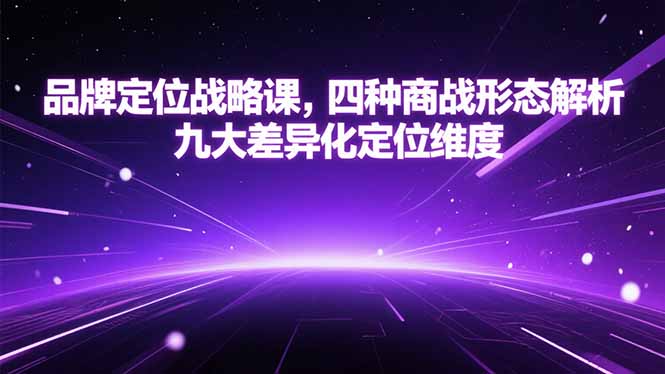 品牌定位战略课，四种商战形态解析，九大差异化定位维度-创业项目库