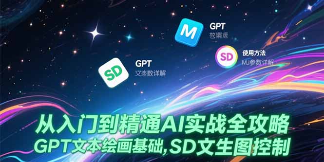从入门到精通AI实战全攻略，GPT文本绘画基础，MJ参数详解，SD文生图控制-创业项目库