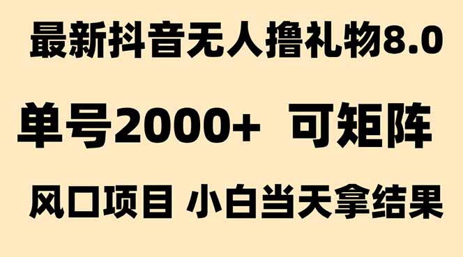 抖音无人撸礼物8.0玩法 全新风口 见效果快 全无人 单号当天产出2000+-创业项目库