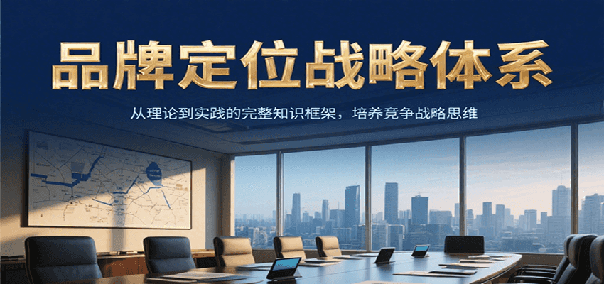 品牌定位战略体系，从理论到实践的完整知识框架，培养产品竞争战略思维-创业项目库
