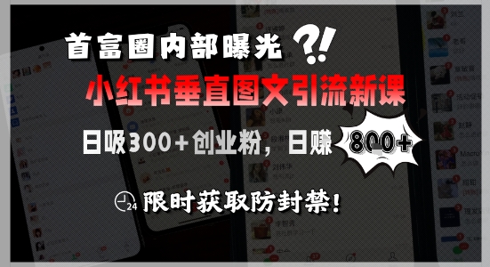 首富圈内部曝光小红书垂直图文引流新课，日吸300+创业粉，日入8张+，限时获取防封禁-创业项目库