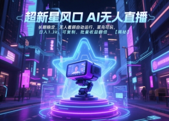 超新星风口无人直播，长期稳定，无人看顾自动运行，菜鸟可玩，日入1.3k，可复制，批量收益翻倍-创业项目库
