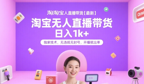 淘宝无人直播带货【最新】，日入1k+，独家技术，无违规无封号，开播就出单【揭秘】-创业项目库