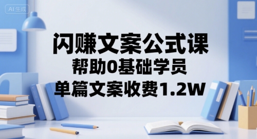 闪赚文案公式课，帮助0基础学员，单篇文案收费1.2W-创业项目库