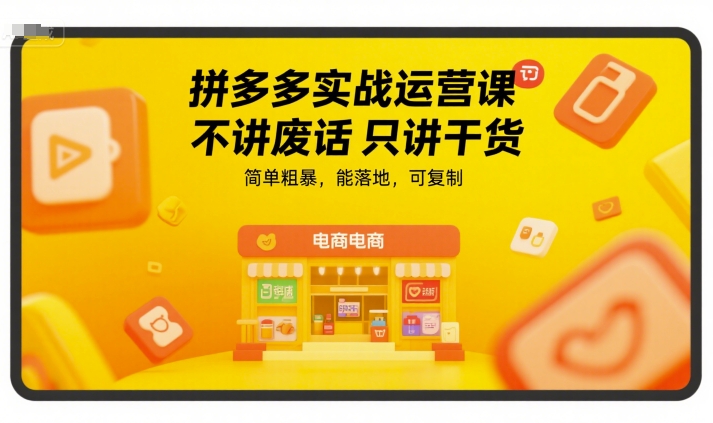 拼多多实战运营课，不讲废话只讲干货，简单粗暴，能落地，可复制-创业项目库