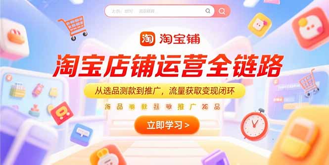 淘宝店铺运营全链路，从选品测款到推广，流量获取变现闭环-创业项目库