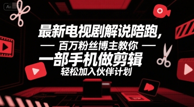 最新电视剧解说陪跑，百万粉丝博主教你一部手机做剪辑，轻松加入伙伴计划-创业项目库