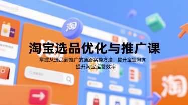淘宝选品优化与推广课，掌握从选品到推广的全链路实操方法，提升淘宝运营效率-创业项目库