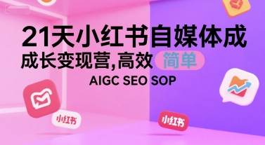 21天小红书自媒体成长变现营，高效 简单 AIGC SEO SOP-创业项目库
