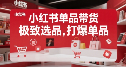 小红书单品带货，极致选品，打爆单品-创业项目库